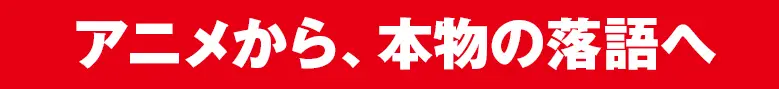 アニメから、本物の落語へ